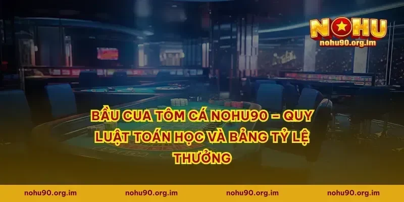 Bầu cua tôm cá Nohu90 – Quy luật toán học và bảng tỷ lệ thưởng