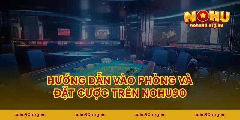 Hướng dẫn vào phòng và đặt cược trên Nohu90