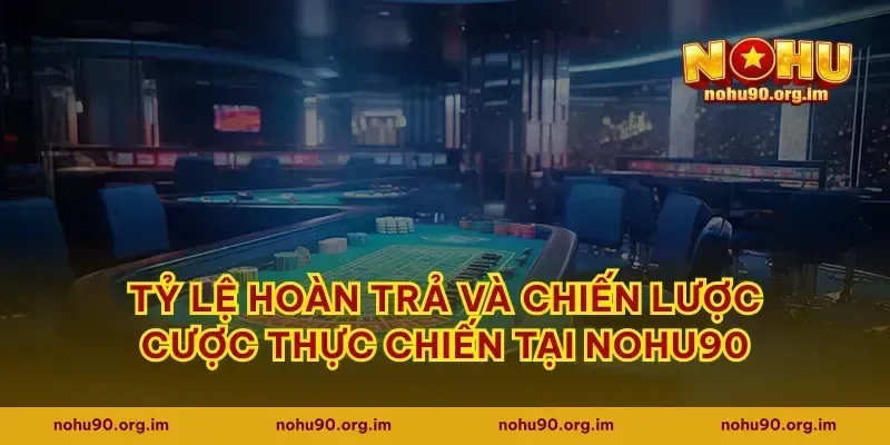 Tỷ lệ hoàn trả và chiến lược cược thực chiến tại nohu90