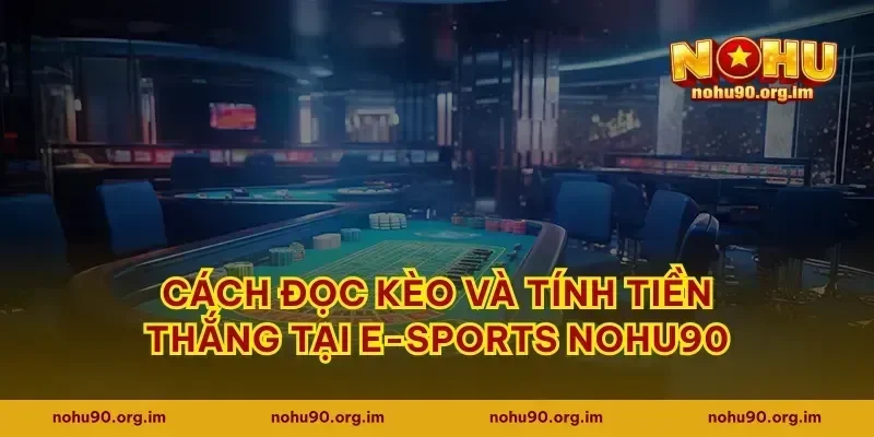 Cách đọc kèo và tính tiền thắng tại e-sports Nohu90