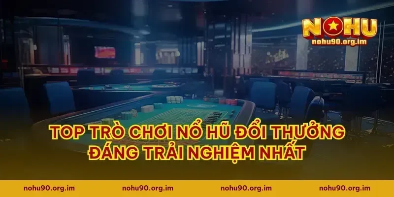 Top trò chơi nổ hũ đổi thưởng đáng trải nghiệm nhất