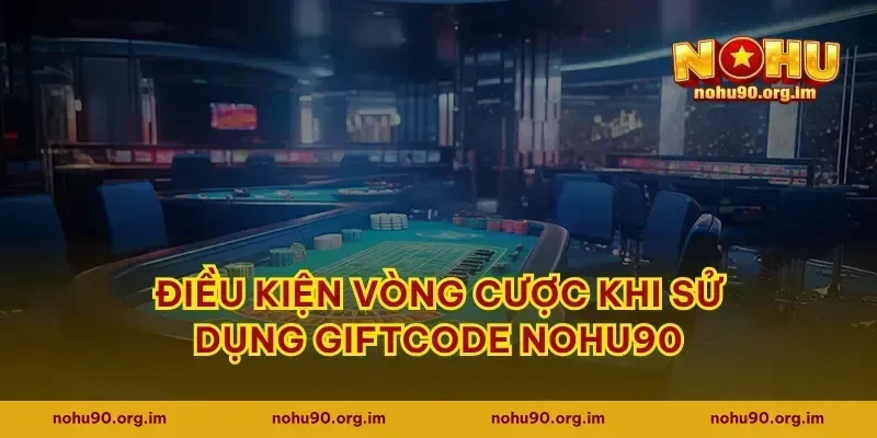 Điều kiện vòng cược khi sử dụng giftcode Nohu90