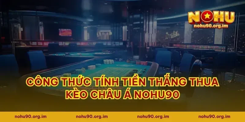 Công thức tính tiền thắng thua kèo châu Á Nohu90