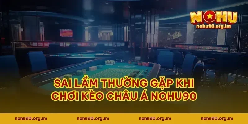 Sai lầm thường gặp khi chơi kèo châu Á Nohu90