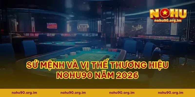 Sứ mệnh và vị thế thương hiệu nohu90 năm 2026