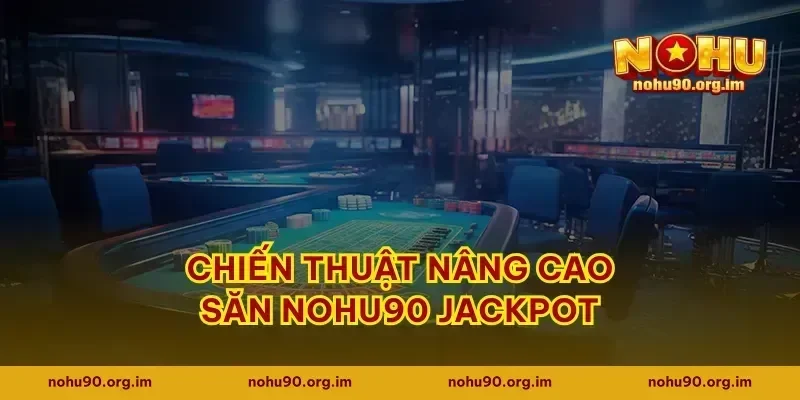 Chiến thuật nâng cao săn Nohu90 jackpot