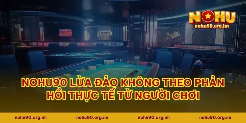 Nohu90 lừa đảo không theo phản hồi thực tế từ người chơi