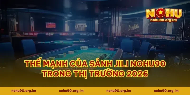 Thế mạnh của sảnh JILI Nohu90 trong thị trường 2026