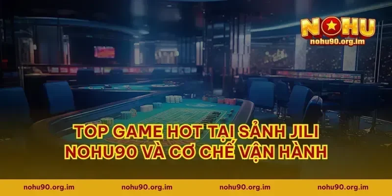 Top game hot tại sảnh JILI Nohu90 và cơ chế vận hành